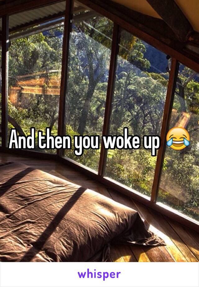 And then you woke up 😂