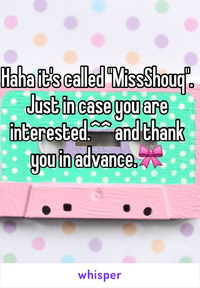 Haha it's called "MissShouq". Just in case you are interested.^^ and thank you in advance.🎀