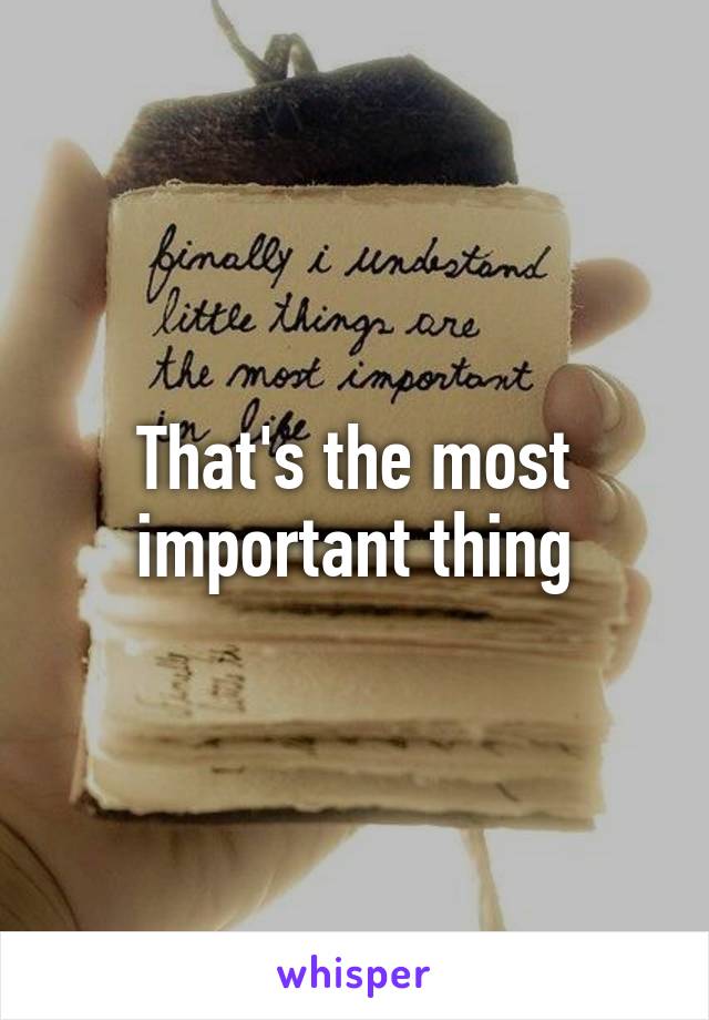 That's the most important thing