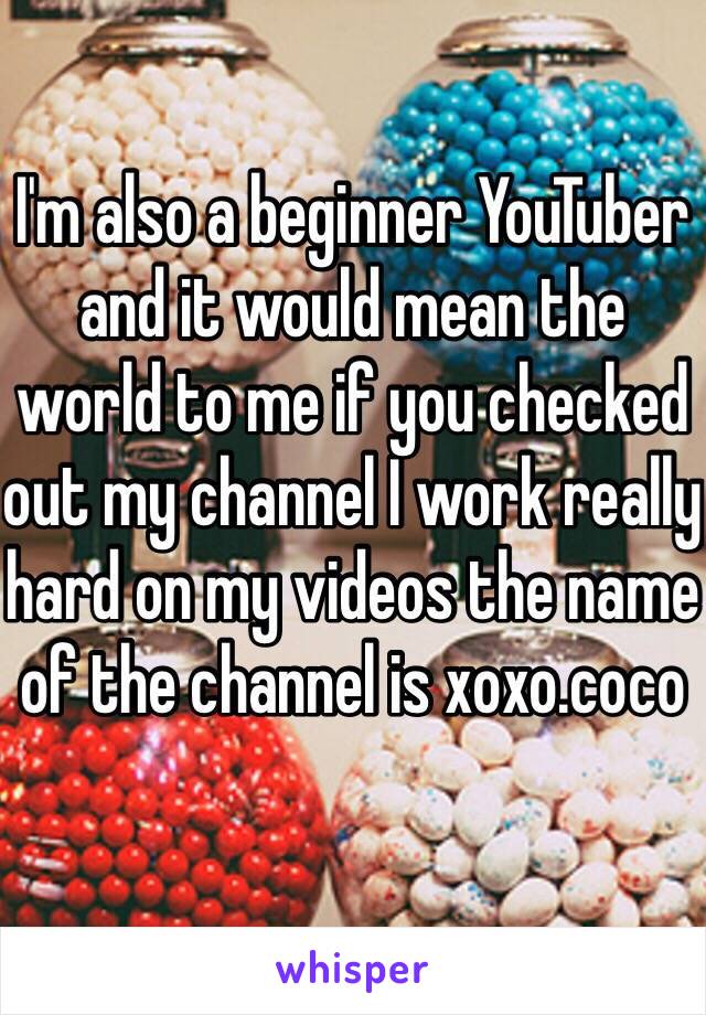 I'm also a beginner YouTuber and it would mean the world to me if you checked out my channel I work really hard on my videos the name of the channel is xoxo.coco