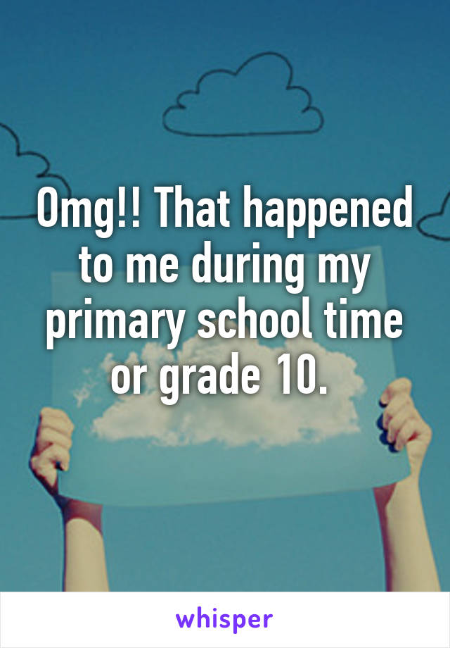 Omg!! That happened to me during my primary school time or grade 10. 
