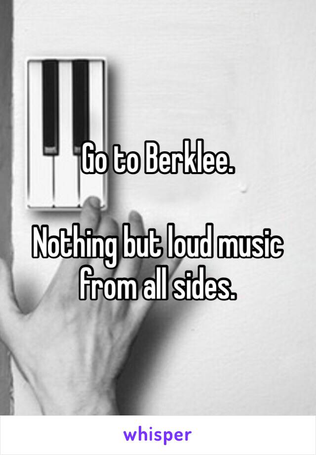 Go to Berklee. 

Nothing but loud music from all sides. 