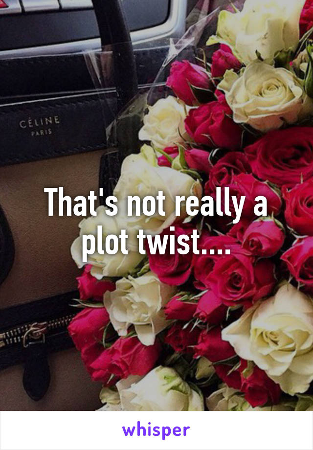 That's not really a plot twist....