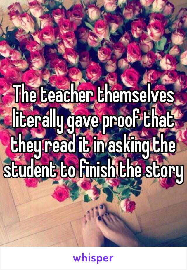 The teacher themselves literally gave proof that they read it in asking the student to finish the story 