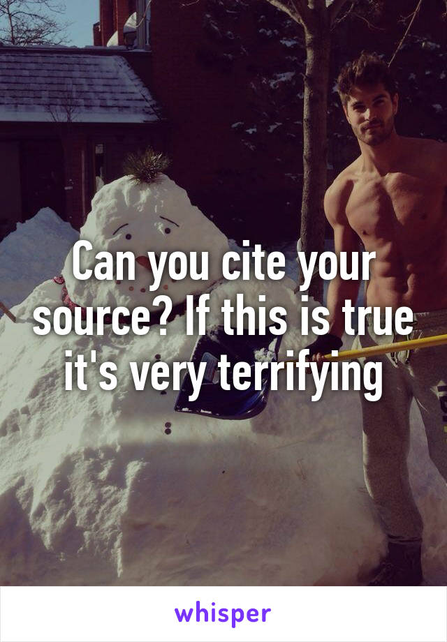 Can you cite your source? If this is true it's very terrifying