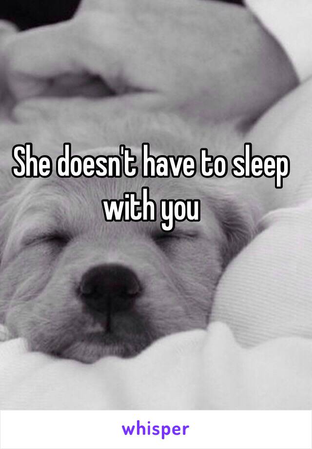 She doesn't have to sleep with you 