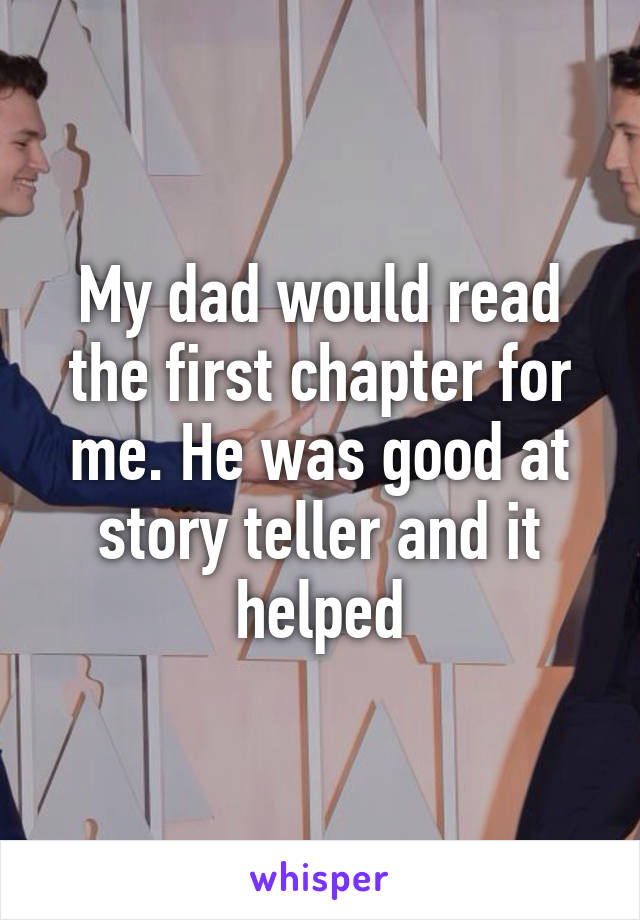 My dad would read the first chapter for me. He was good at story teller and it helped