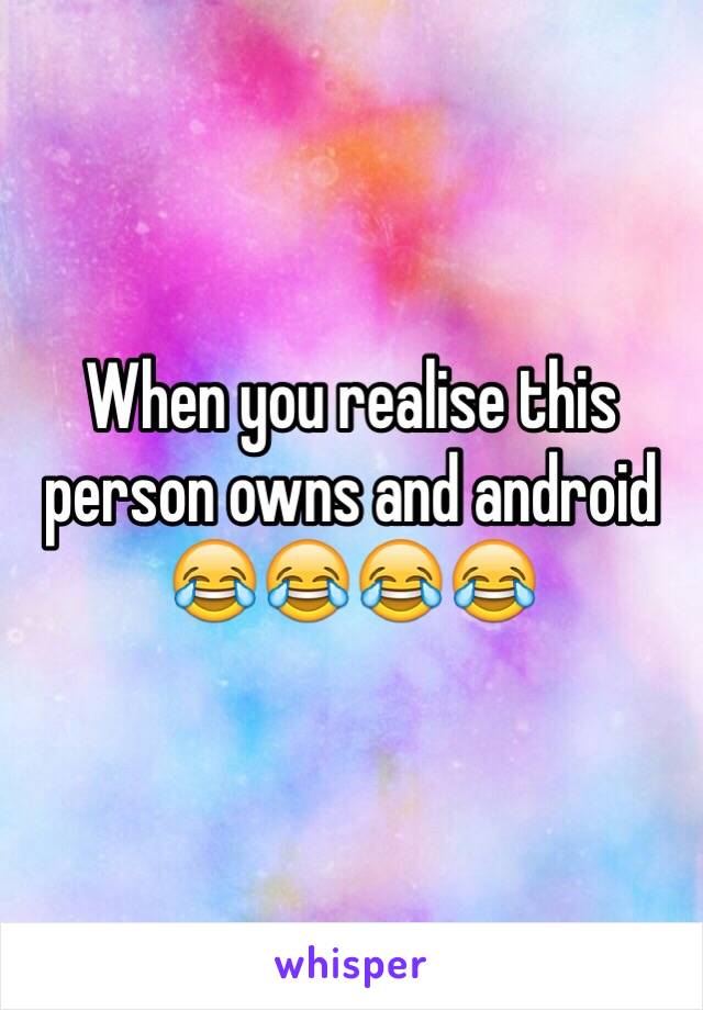 When you realise this person owns and android 😂😂😂😂