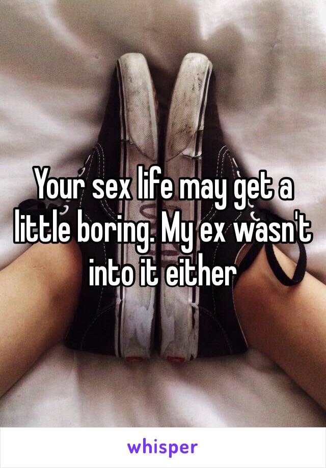 Your sex life may get a little boring. My ex wasn't into it either