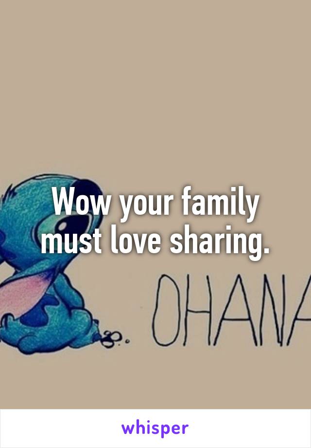 Wow your family must love sharing.