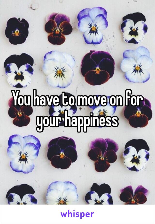 You have to move on for your happiness 