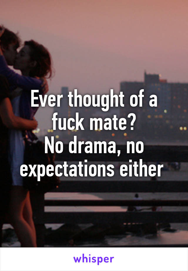 Ever thought of a fuck mate?
No drama, no expectations either 