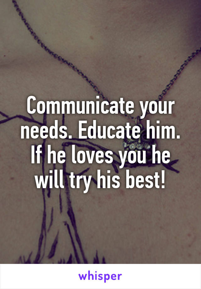 Communicate your needs. Educate him.
If he loves you he will try his best!