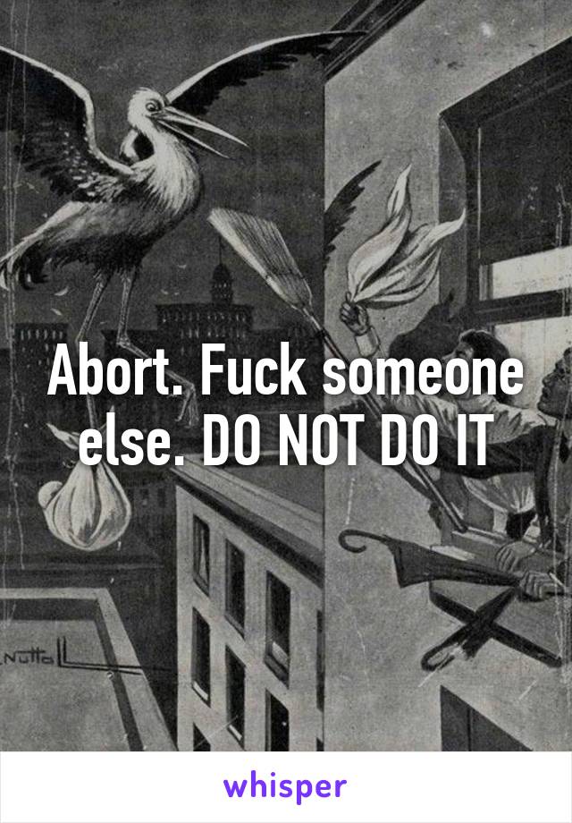 Abort. Fuck someone else. DO NOT DO IT