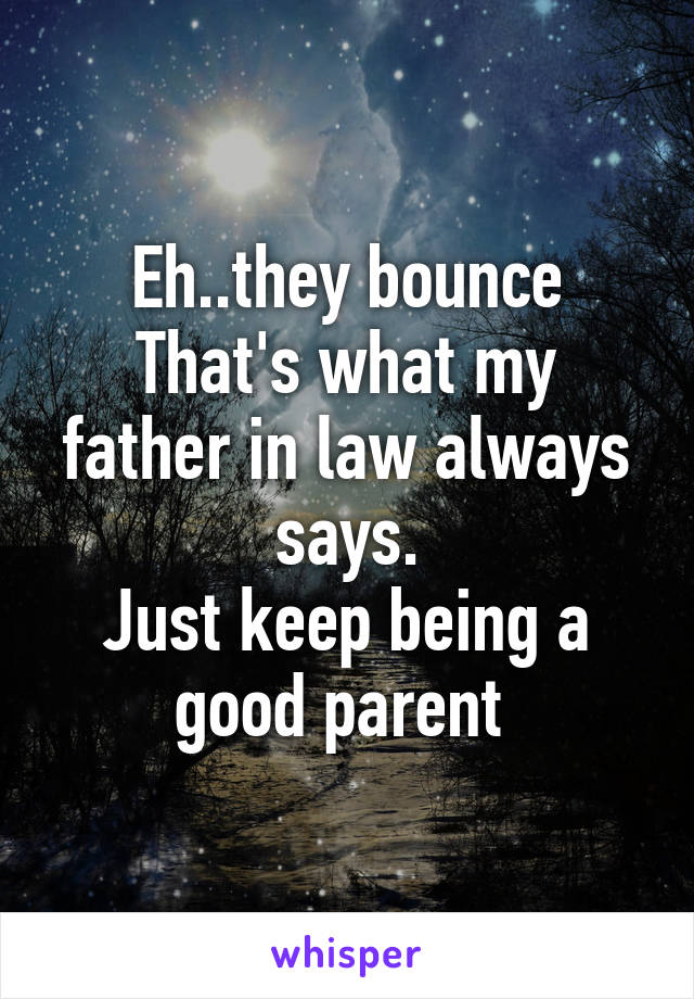 Eh..they bounce
That's what my father in law always says.
Just keep being a good parent 