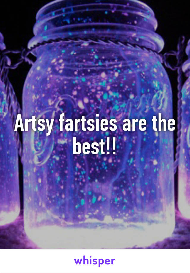 Artsy fartsies are the best!!