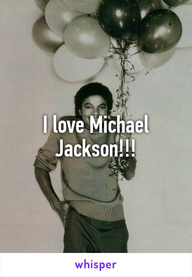 I love Michael Jackson!!!