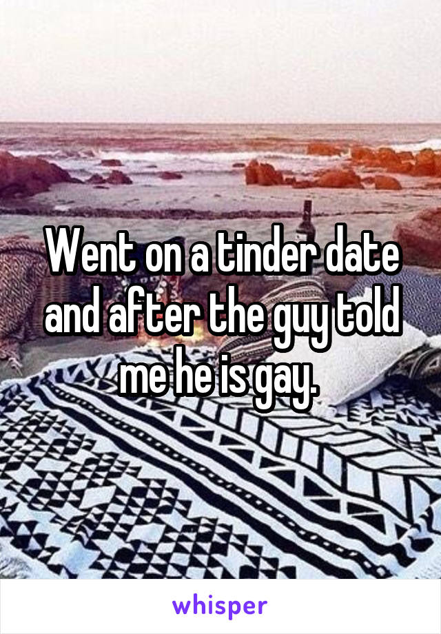 Went on a tinder date and after the guy told me he is gay. 
