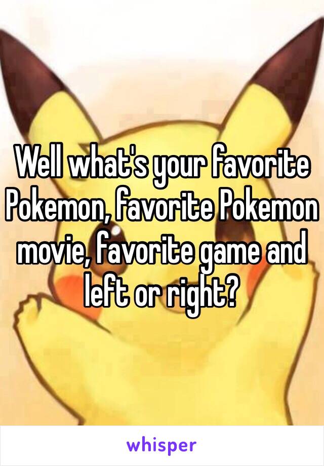Well what's your favorite Pokemon, favorite Pokemon movie, favorite game and left or right?