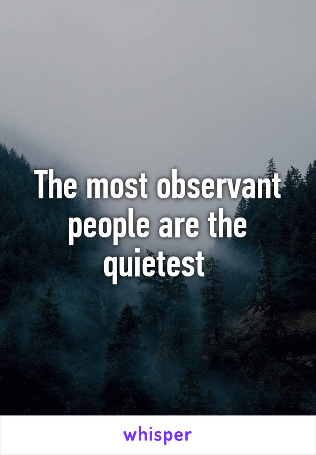 The most observant people are the quietest 