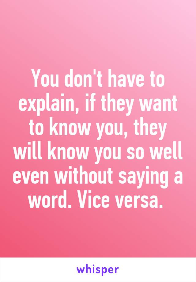 You don't have to explain, if they want to know you, they will know you so well even without saying a word. Vice versa. 