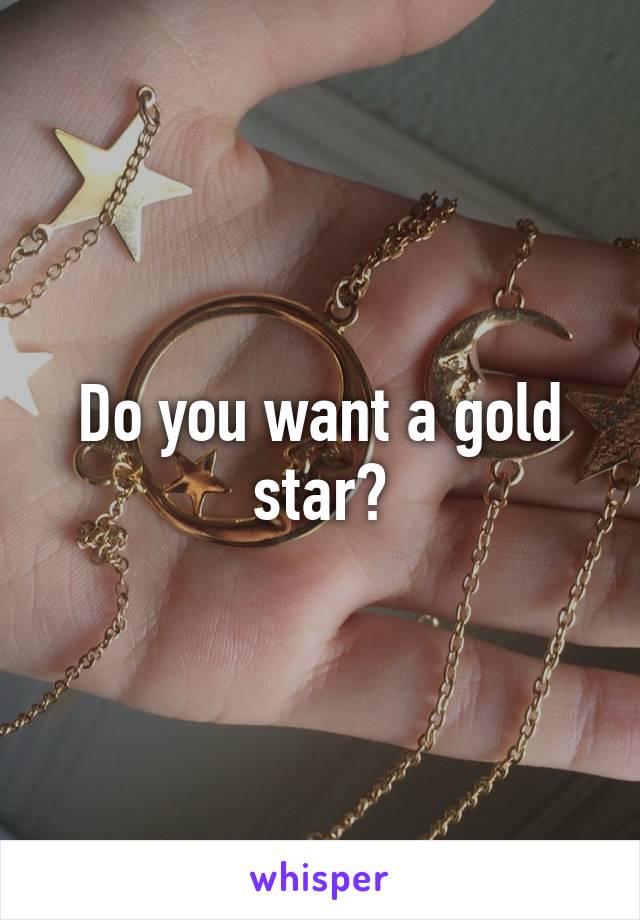Do you want a gold star?
