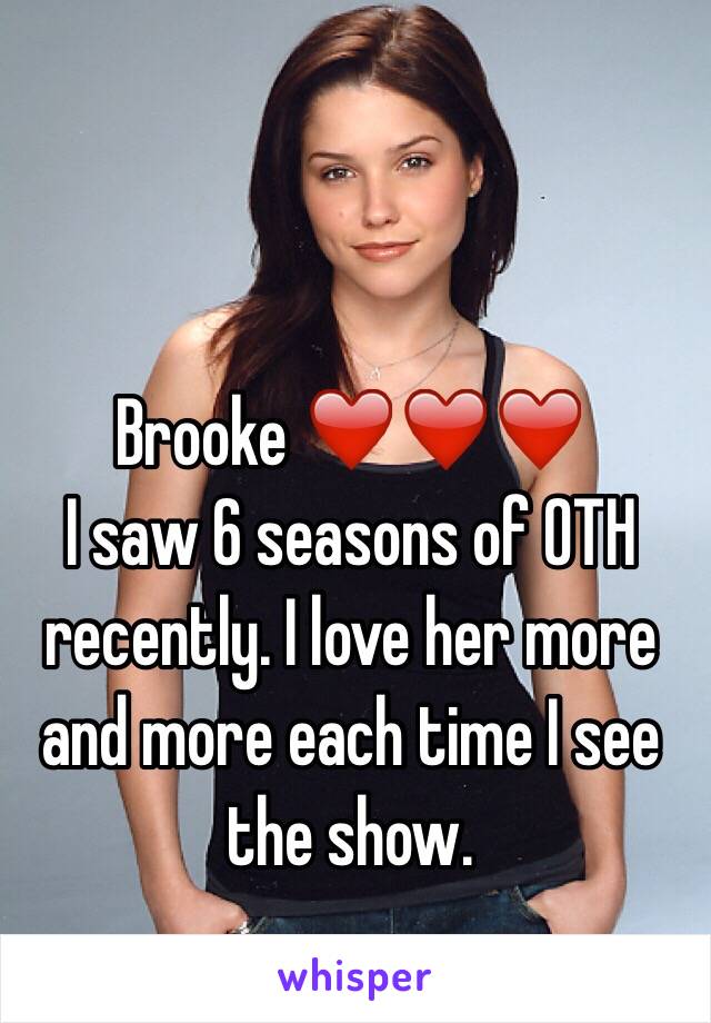 Brooke ❤️❤️❤️ 
I saw 6 seasons of OTH recently. I love her more and more each time I see the show. 