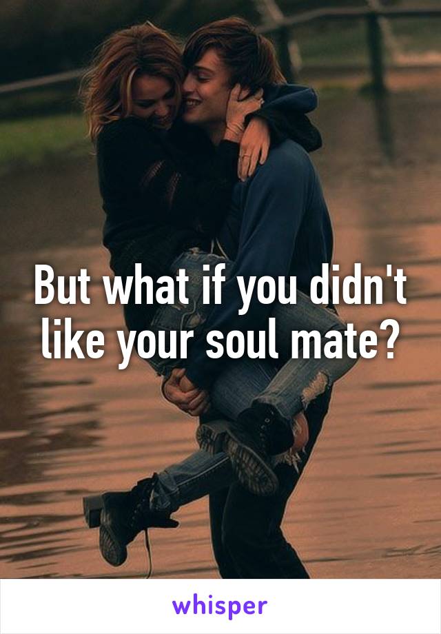 But what if you didn't like your soul mate?