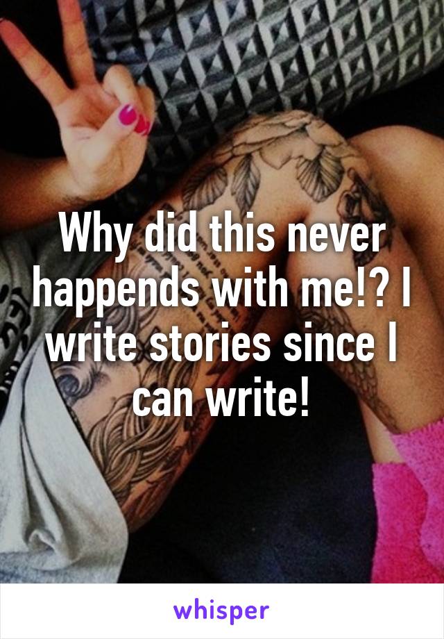 Why did this never happends with me!? I write stories since I can write!