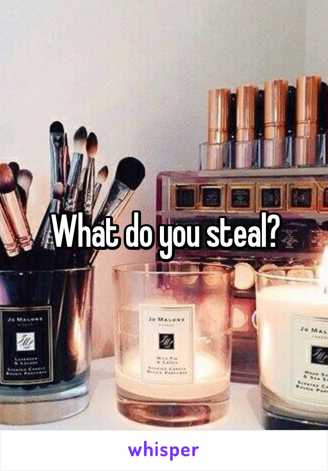 What do you steal?