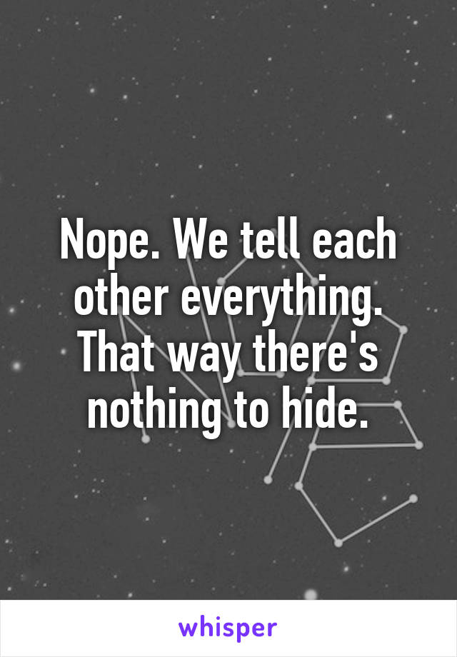 Nope. We tell each other everything. That way there's nothing to hide.