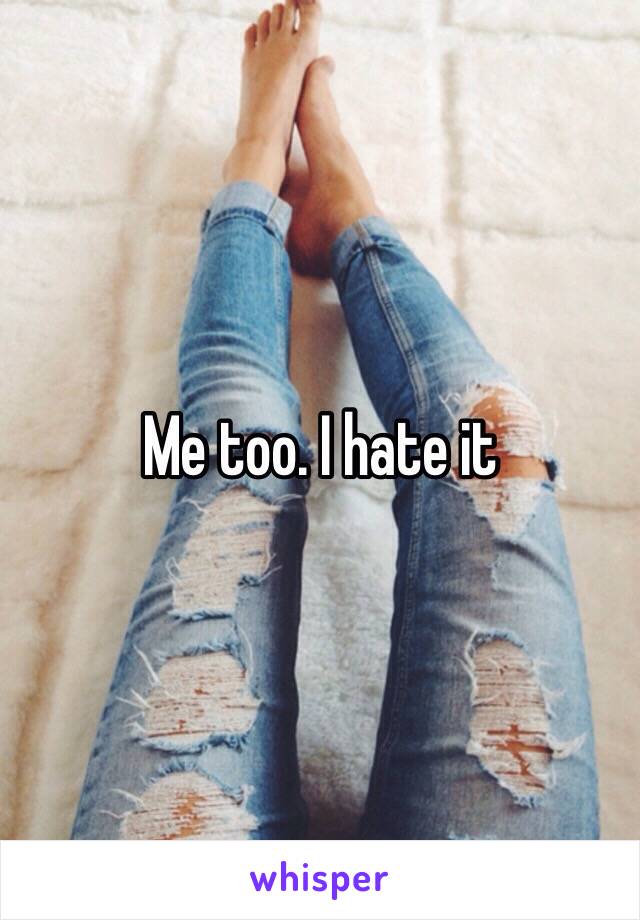 Me too. I hate it