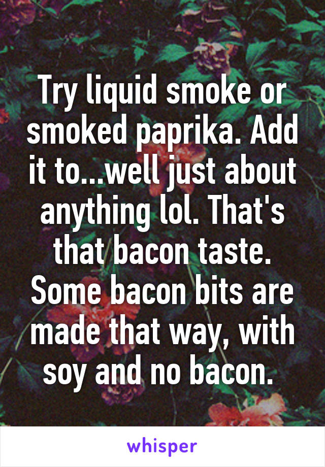 Try liquid smoke or smoked paprika. Add it to...well just about anything lol. That's that bacon taste. Some bacon bits are made that way, with soy and no bacon. 