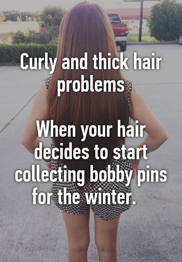 Curly and thick hair problems

When your hair decides to start collecting bobby pins for the winter.   