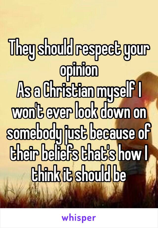 They should respect your opinion 
As a Christian myself I won't ever look down on somebody just because of their beliefs that's how I think it should be 
