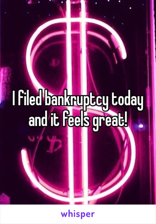 I filed bankruptcy today and it feels great!