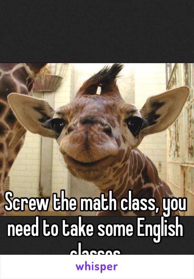 Screw the math class, you need to take some English classes 