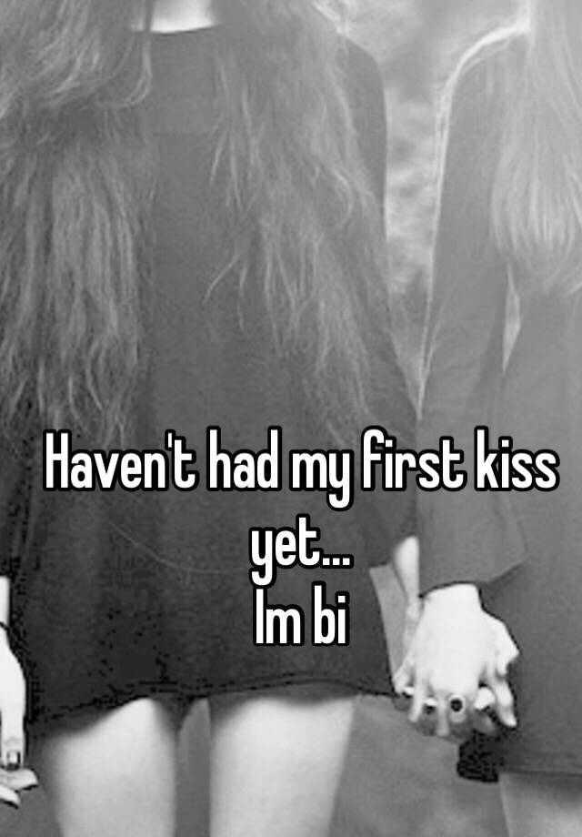 haven-t-had-my-first-kiss-yet-im-bi