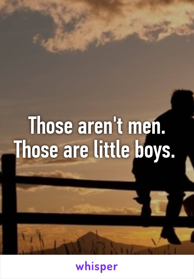 Those aren't men. Those are little boys.