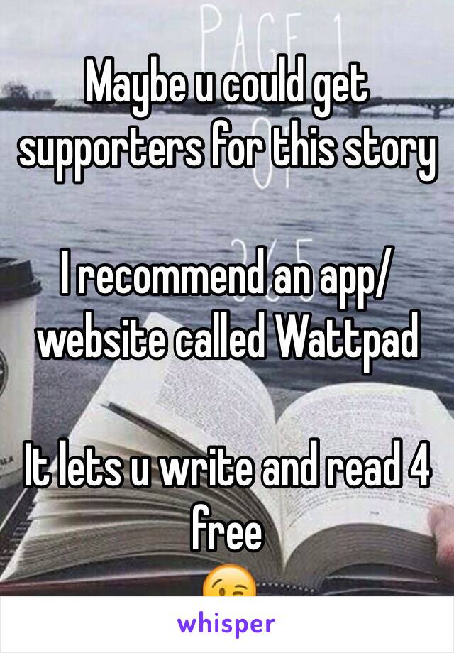 Maybe u could get supporters for this story 

I recommend an app/website called Wattpad

It lets u write and read 4 free
😉