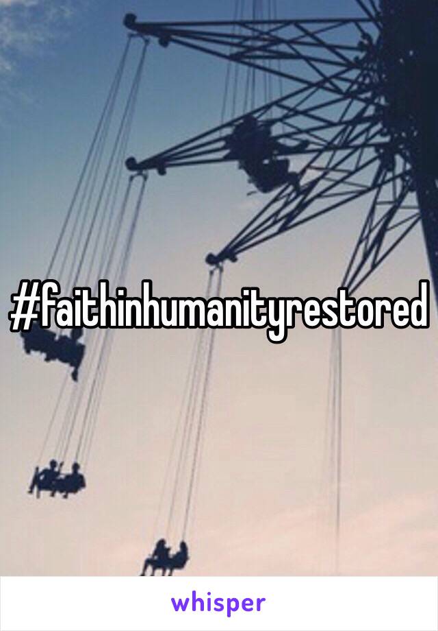 #faithinhumanityrestored