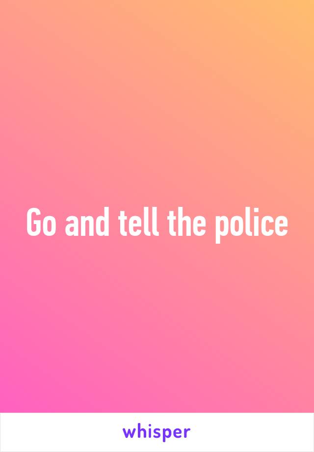Go and tell the police