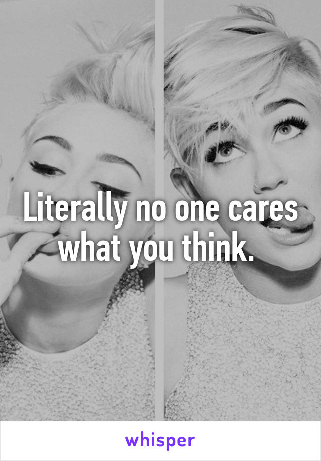 Literally no one cares what you think. 