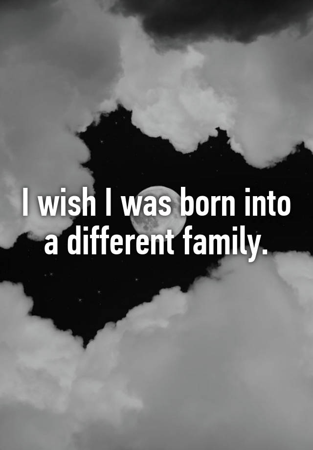 i-wish-i-was-born-into-a-different-family