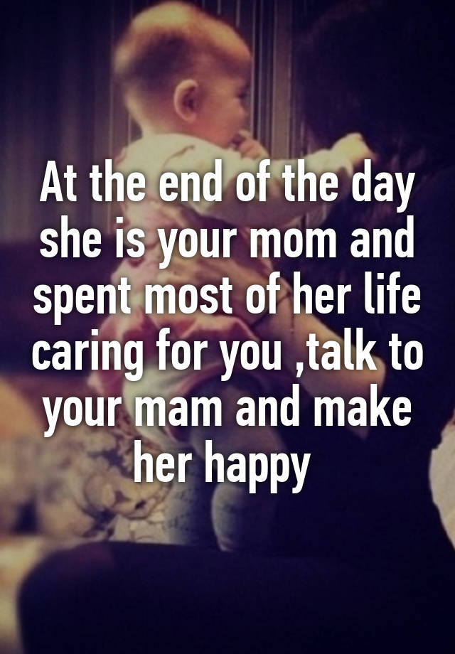 at-the-end-of-the-day-she-is-your-mom-and-spent-most-of-her-life-caring