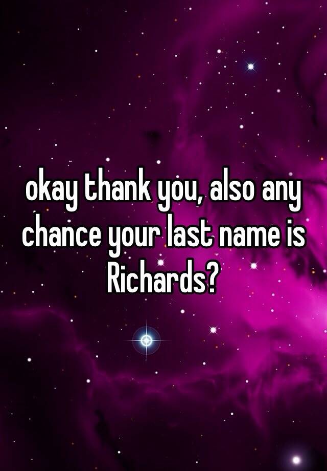 okay-thank-you-also-any-chance-your-last-name-is-richards