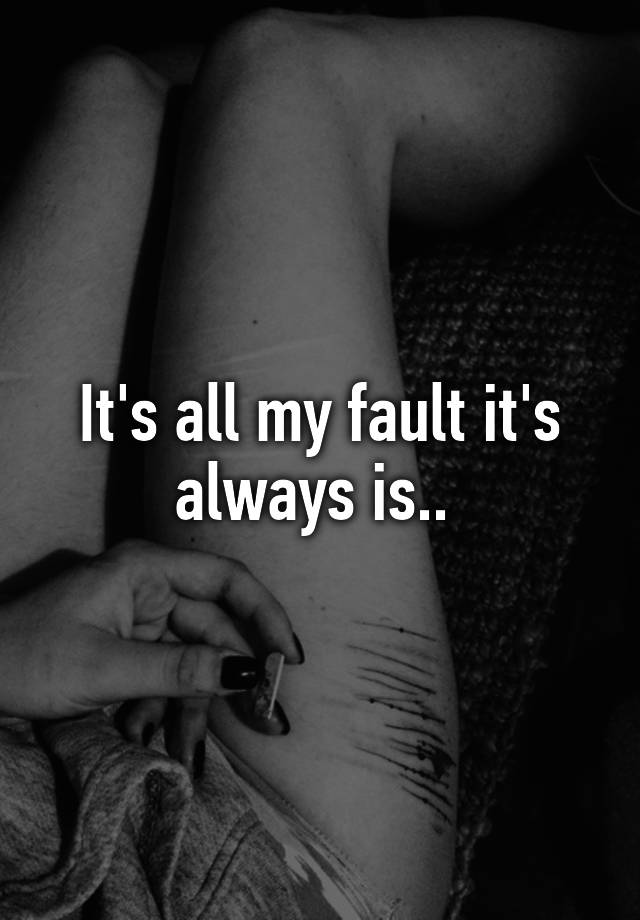 it-s-all-my-fault-it-s-always-is