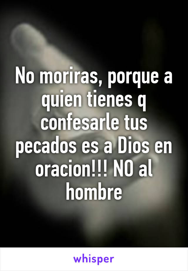 No moriras, porque a quien tienes q confesarle tus pecados es a Dios en oracion!!! NO al hombre