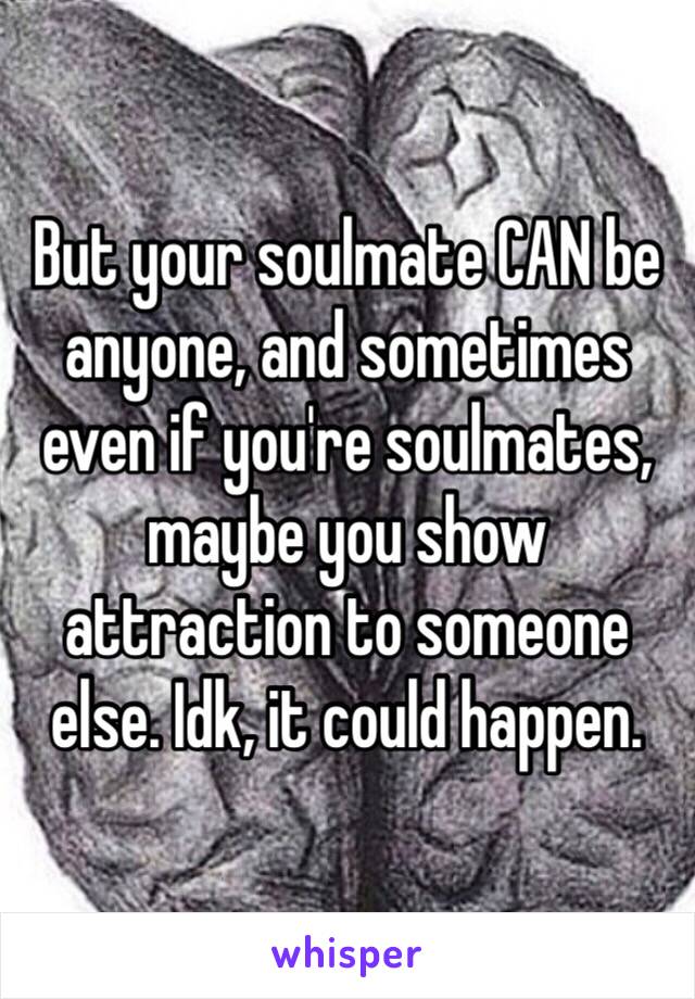 But your soulmate CAN be anyone, and sometimes even if you're soulmates, maybe you show attraction to someone else. Idk, it could happen.