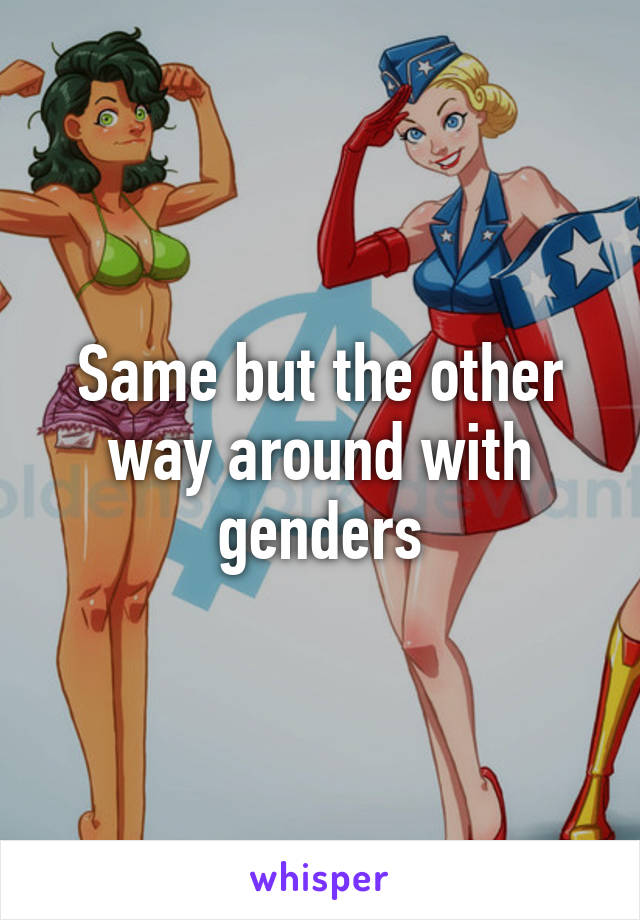 Same but the other way around with genders